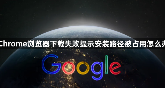 Chrome浏览器下载失败提示安装路径被占用怎么办1