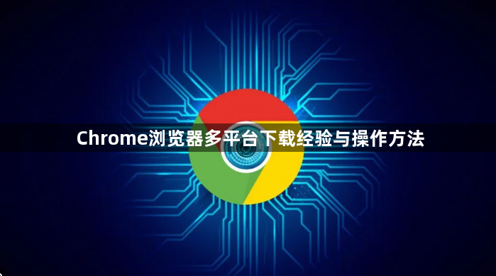 Chrome浏览器多平台下载经验与操作方法1
