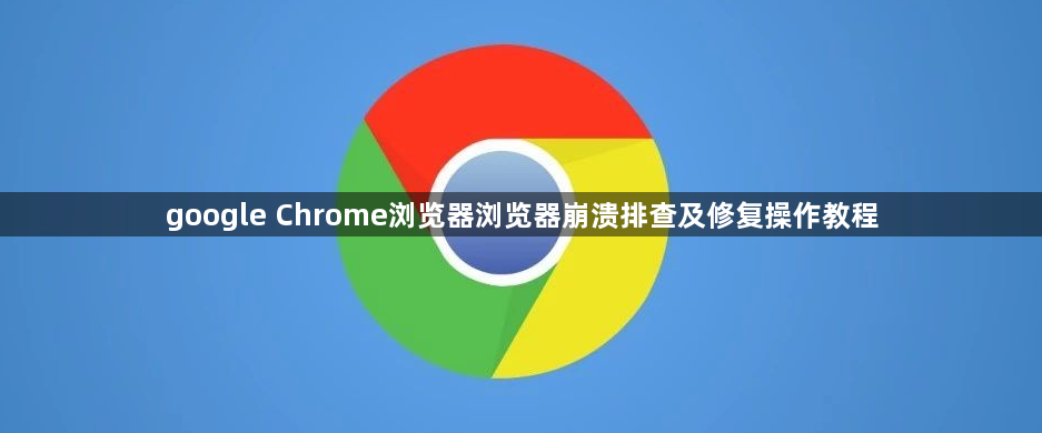 google Chrome浏览器浏览器崩溃排查及修复操作教程1