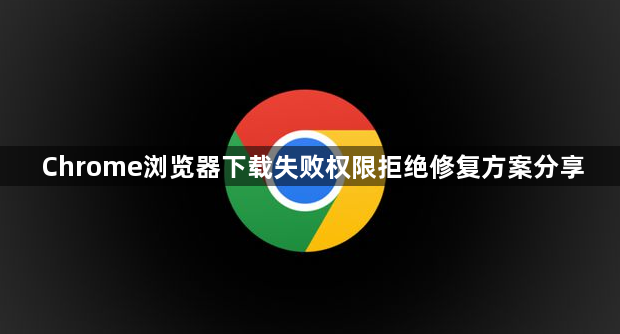 Chrome浏览器下载失败权限拒绝修复方案分享1