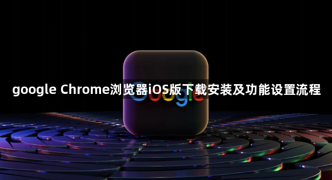 google Chrome浏览器iOS版下载安装及功能设置流程1