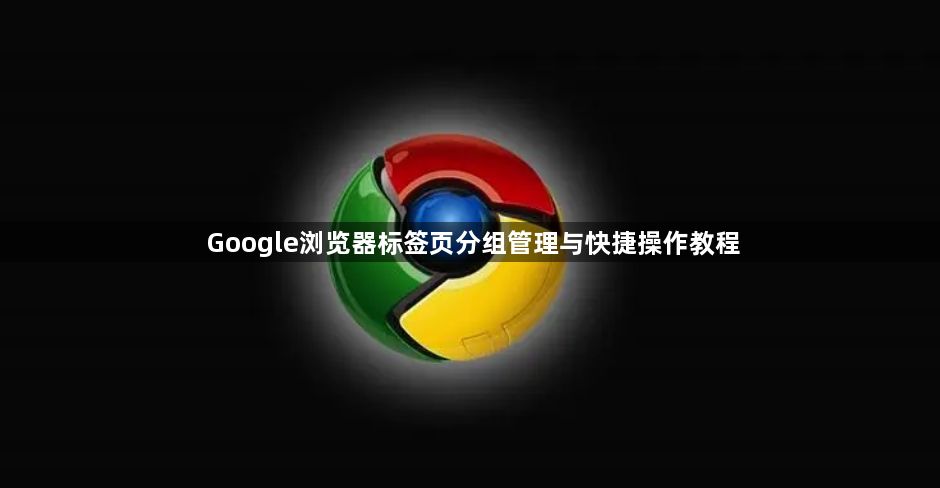 Google浏览器标签页分组管理与快捷操作教程1