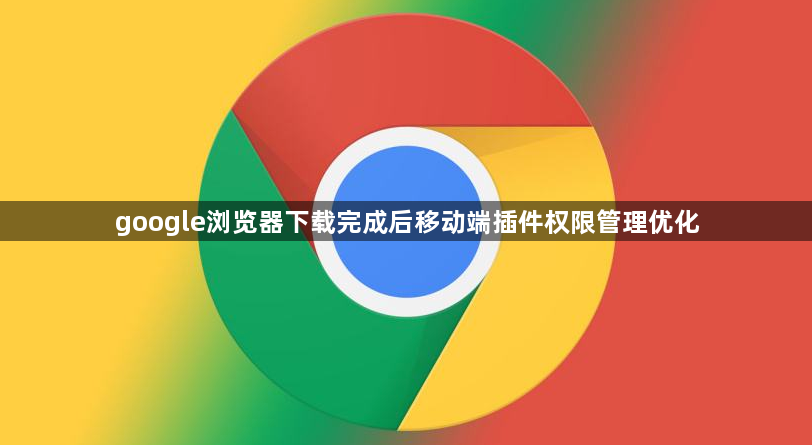google浏览器下载完成后移动端插件权限管理优化1