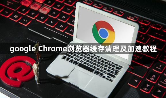 google Chrome浏览器缓存清理及加速教程1