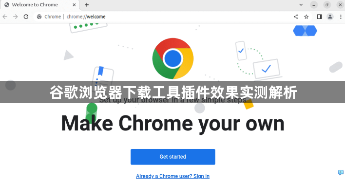 谷歌浏览器下载工具插件效果实测解析1