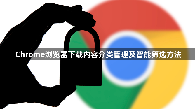 Chrome浏览器下载内容分类管理及智能筛选方法1