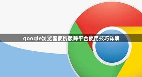 google浏览器便携版跨平台使用技巧详解1