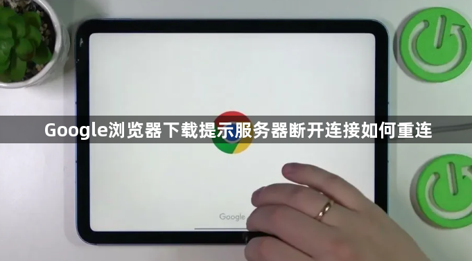 Google浏览器下载提示服务器断开连接如何重连1