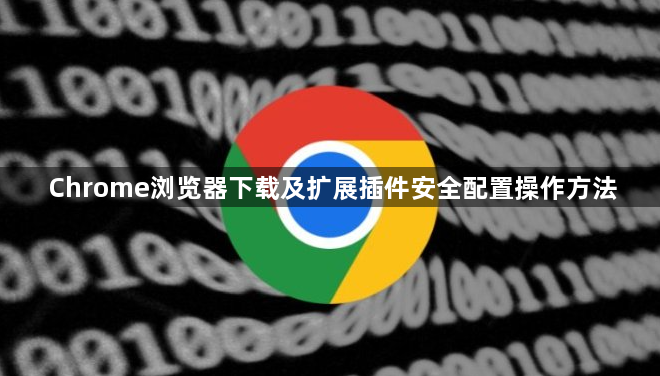Chrome浏览器下载及扩展插件安全配置操作方法1