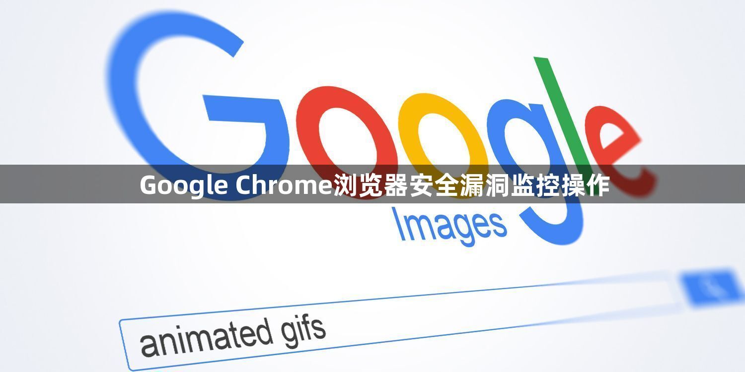 Google Chrome浏览器安全漏洞监控操作1