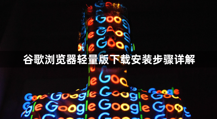 谷歌浏览器轻量版下载安装步骤详解1