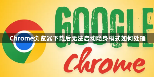 Chrome浏览器下载后无法启动隐身模式如何处理1