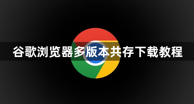 谷歌浏览器多版本共存下载教程1