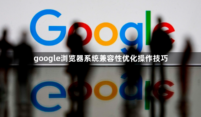 google浏览器系统兼容性优化操作技巧1