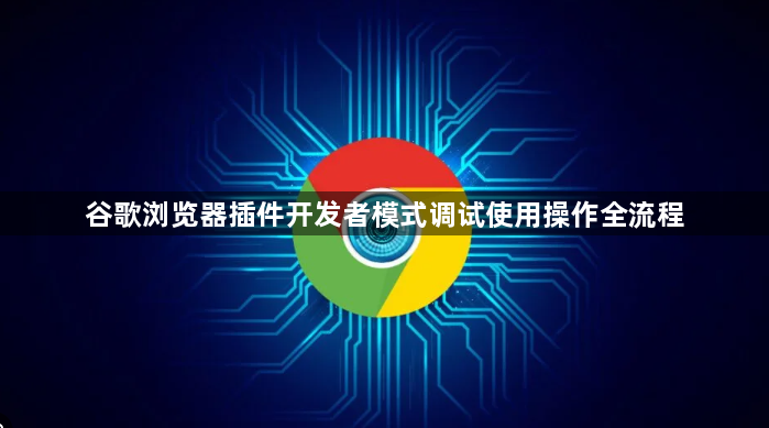 谷歌浏览器插件开发者模式调试使用操作全流程1