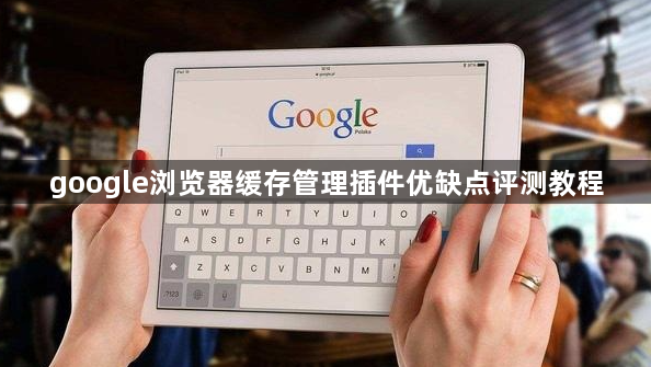 google浏览器缓存管理插件优缺点评测教程1