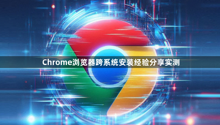 Chrome浏览器跨系统安装经验分享实测1