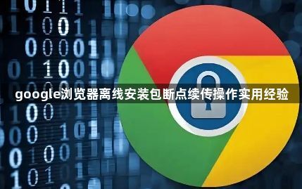 google浏览器离线安装包断点续传操作实用经验1