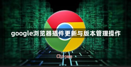 google浏览器插件更新与版本管理操作1