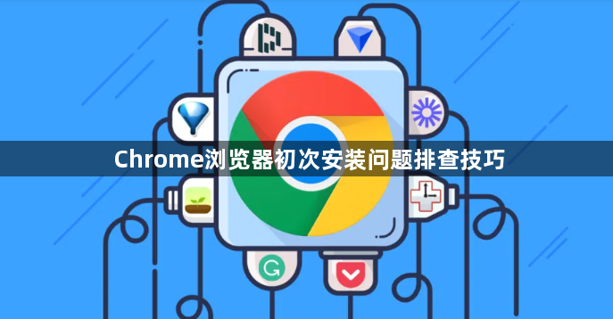 Chrome浏览器初次安装问题排查技巧1