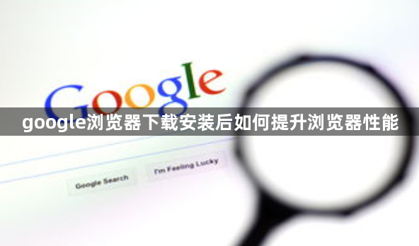 google浏览器下载安装后如何提升浏览器性能1