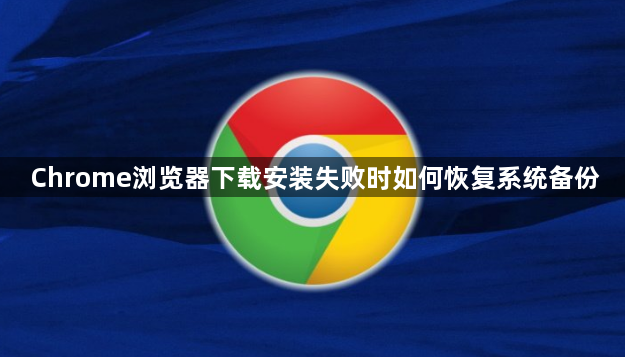 Chrome浏览器下载安装失败时如何恢复系统备份1