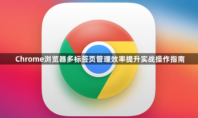 Chrome浏览器多标签页管理效率提升实战操作指南1