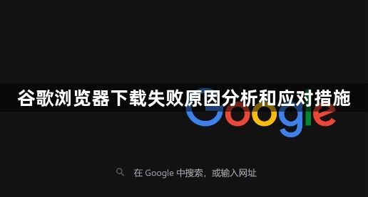 谷歌浏览器下载失败原因分析和应对措施1