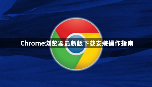 Chrome浏览器最新版下载安装操作指南1