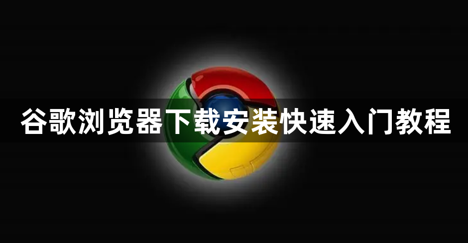 谷歌浏览器下载安装快速入门教程1