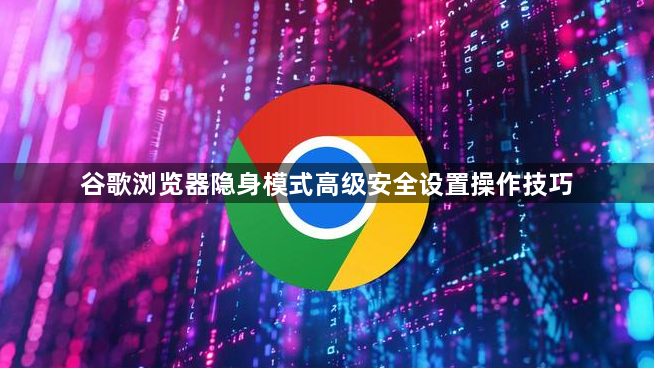 谷歌浏览器隐身模式高级安全设置操作技巧1