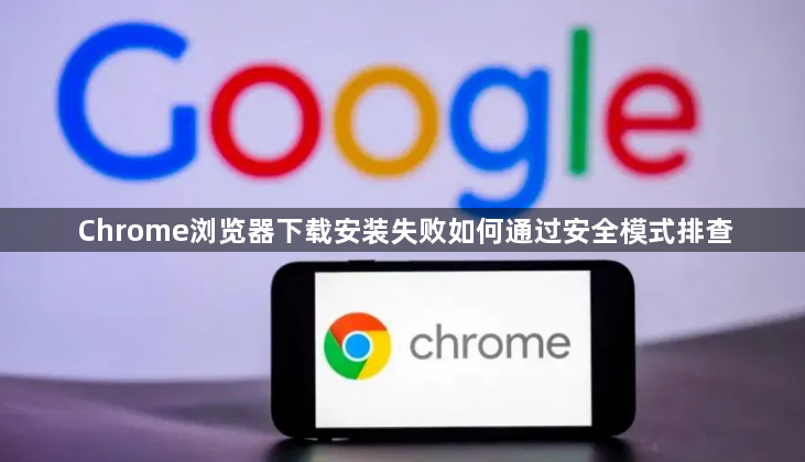 Chrome浏览器下载安装失败如何通过安全模式排查1