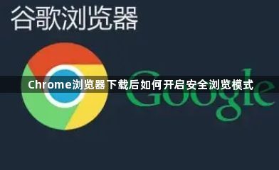 Chrome浏览器下载后如何开启安全浏览模式1