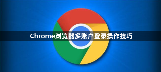 Chrome浏览器多账户登录操作技巧1