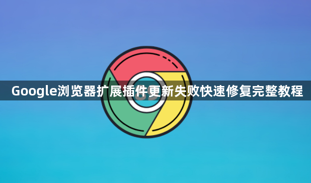Google浏览器扩展插件更新失败快速修复完整教程1