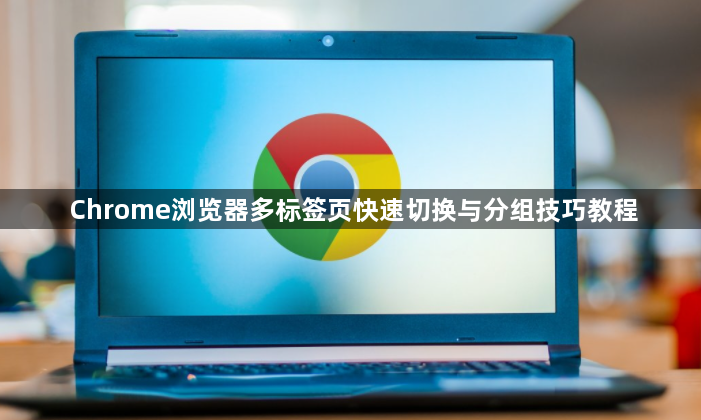 Chrome浏览器多标签页快速切换与分组技巧教程1