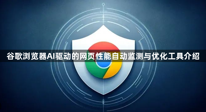 谷歌浏览器AI驱动的网页性能自动监测与优化工具介绍1