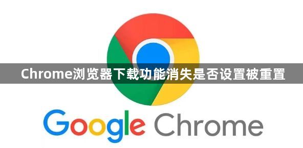Chrome浏览器下载功能消失是否设置被重置1