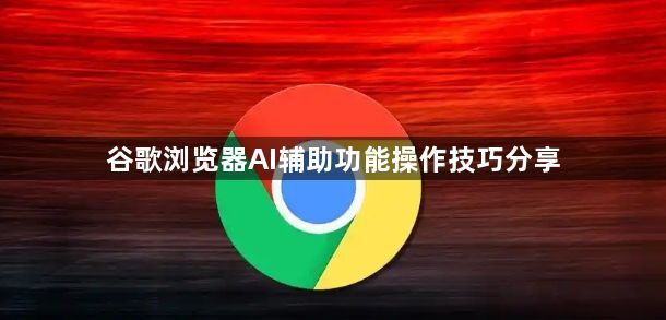 谷歌浏览器AI辅助功能操作技巧分享1
