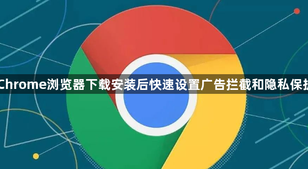 Chrome浏览器下载安装后快速设置广告拦截和隐私保护1