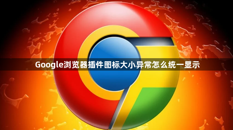 Google浏览器插件图标大小异常怎么统一显示1