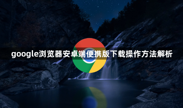 google浏览器安卓端便携版下载操作方法解析1