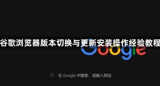 谷歌浏览器版本切换与更新安装操作经验教程1