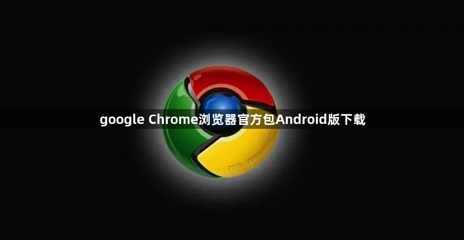 google Chrome浏览器官方包Android版下载1