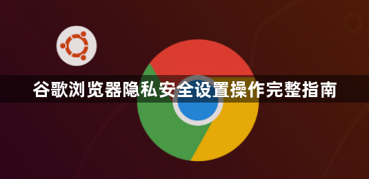 谷歌浏览器隐私安全设置操作完整指南1