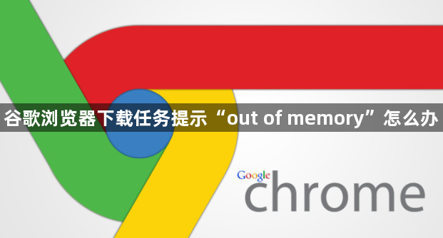 谷歌浏览器下载任务提示“out of memory”怎么办1