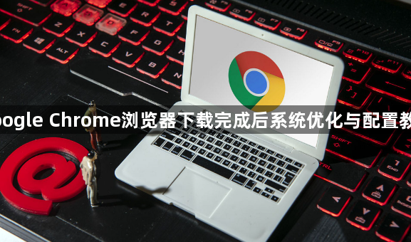 google Chrome浏览器下载完成后系统优化与配置教程1