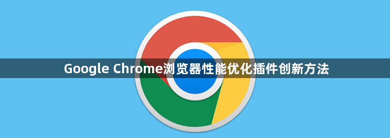 Google Chrome浏览器性能优化插件创新方法1