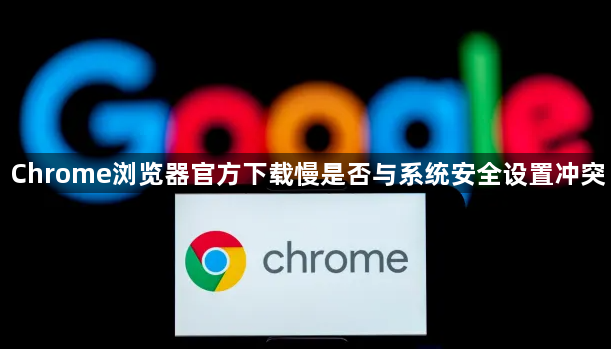 Chrome浏览器官方下载慢是否与系统安全设置冲突1