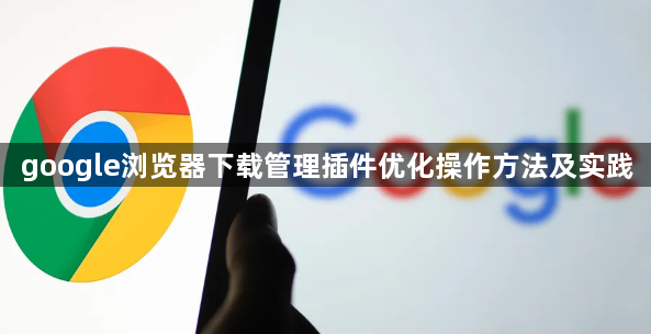 google浏览器下载管理插件优化操作方法及实践1